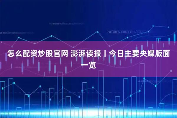怎么配资炒股官网 澎湃读报丨今日主要央媒版面一览