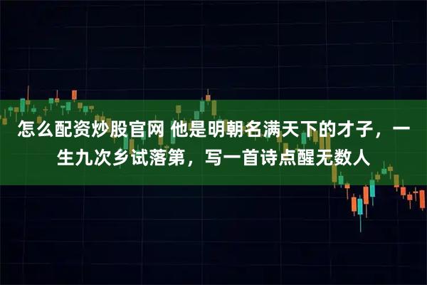 怎么配资炒股官网 他是明朝名满天下的才子，一生九次乡试落第，写一首诗点醒无数人